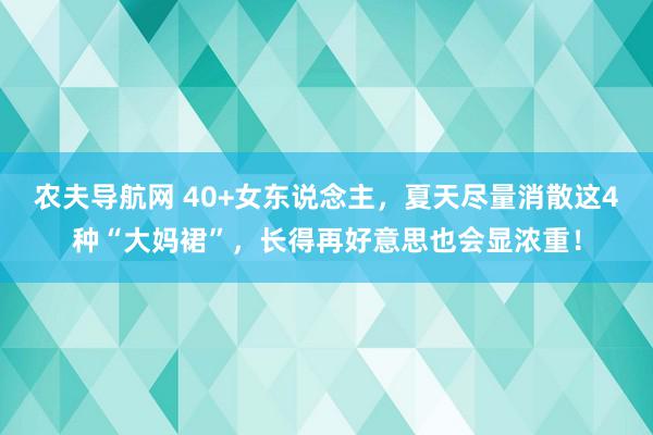 农夫导航网 40+女东说念主，夏天尽量消散这4种“大妈裙”，长得再好意思也会显浓重！