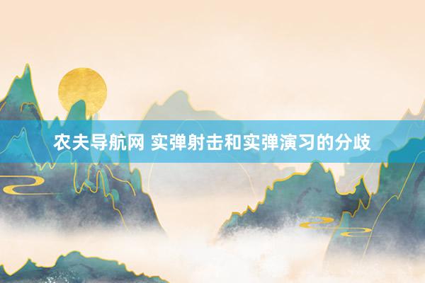 农夫导航网 实弹射击和实弹演习的分歧