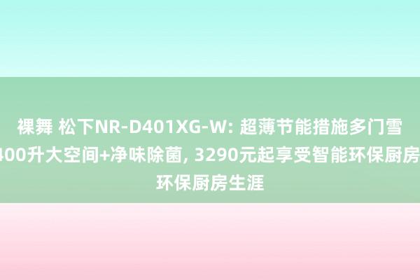 裸舞 松下NR-D401XG-W: 超薄节能措施多门雪柜, 400升大空间+净味除菌, 3290元起享受智能环保厨房生涯
