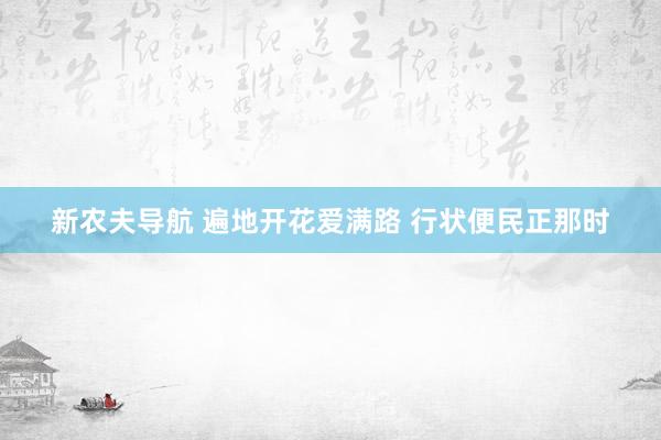 新农夫导航 遍地开花爱满路 行状便民正那时