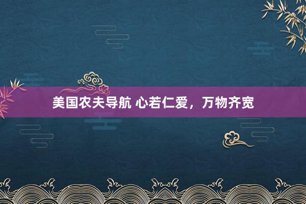 美国农夫导航 心若仁爱，万物齐宽