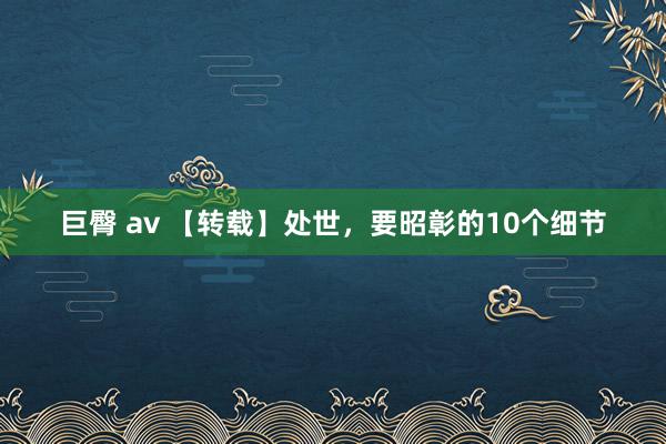 巨臀 av 【转载】处世，要昭彰的10个细节