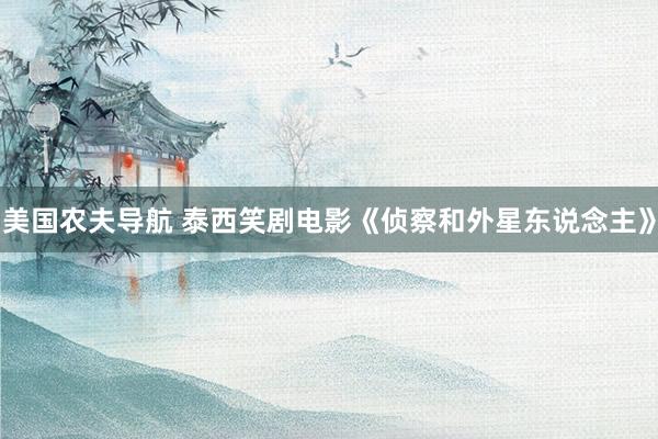 美国农夫导航 泰西笑剧电影《侦察和外星东说念主》